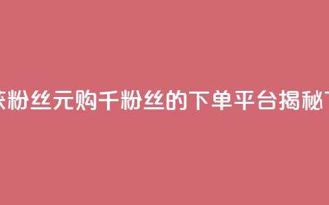 低价获粉丝 1元购千粉丝的下单平台揭秘 第1张 低价获粉丝 1元购千粉丝的下单平台揭秘 第1张
