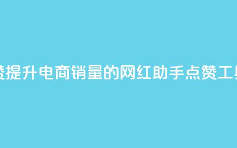 网红助手点赞 - 提升电商销量的网红助手点赞工具揭秘! 第1张 网红助手点赞 - 提升电商销量的网红助手点赞工具揭秘! 第1张