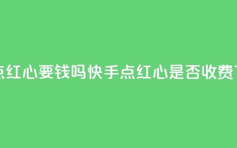 快手点红心要钱吗(快手点红心是否收费) 第1张 快手点红心要钱吗(快手点红心是否收费) 第1张