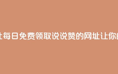 每日免费领说说赞网址 - 每日免费领取说说赞的网址——让你的朋友圈火起来!! 第1张 每日免费领说说赞网址 - 每日免费领取说说赞的网址——让你的朋友圈火起来!! 第1张