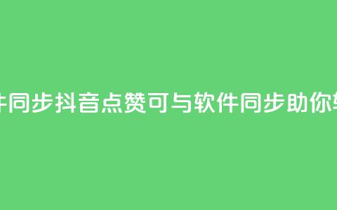 抖音点赞和那个软件同步 - 抖音点赞可与软件同步,助你轻松获取赞数~ 第1张 抖音点赞和那个软件同步 - 抖音点赞可与软件同步,助你轻松获取赞数~ 第1张