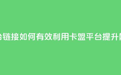 卡盟平台链接:如何有效利用卡盟平台提升网站流量 第1张 卡盟平台链接:如何有效利用卡盟平台提升网站流量 第1张