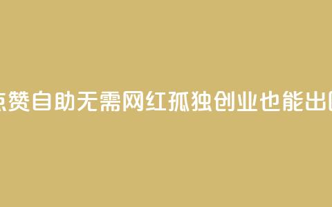 点赞自助:无需网红,孤独创业也能出圈 第1张 点赞自助:无需网红,孤独创业也能出圈 第1张