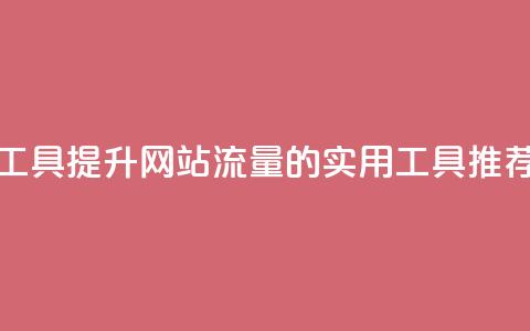 刷访客工具 - 提升网站流量的实用工具推荐~ 第1张 刷访客工具 - 提升网站流量的实用工具推荐~ 第1张
