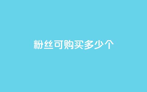 粉丝可购买多少个? 第1张 粉丝可购买多少个? 第1张