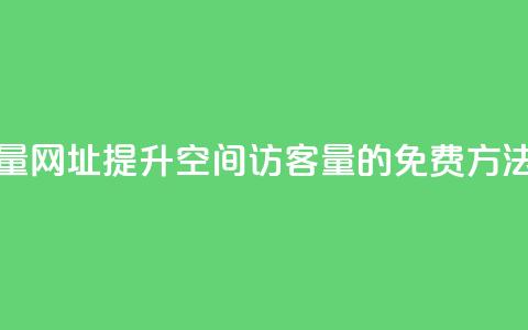 QQ空间免费访客量网址 - 提升QQ空间访客量的免费方法与技巧~ 第1张 QQ空间免费访客量网址 - 提升QQ空间访客量的免费方法与技巧~ 第1张