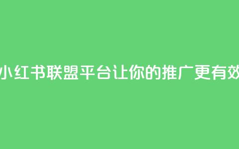 小红书联盟平台:让你的推广更有效 第1张 小红书联盟平台:让你的推广更有效 第1张