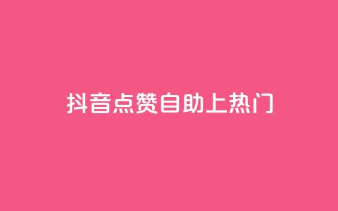 抖音点赞自助上热门 - 如何让抖音视频点赞自助上热门! 第1张 抖音点赞自助上热门 - 如何让抖音视频点赞自助上热门! 第1张