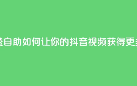 抖音作品点赞自助 - 如何让你的抖音视频获得更多喜欢?! 第1张 抖音作品点赞自助 - 如何让你的抖音视频获得更多喜欢?! 第1张