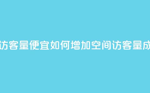 qq空间访客量便宜(如何增加qq空间访客量成本低?) 第1张 qq空间访客量便宜(如何增加qq空间访客量成本低?) 第1张