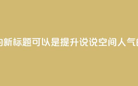 QQ说说空间赞业务的新标题可以是提升QQ说说空间人气的绝佳服务。 第1张 QQ说说空间赞业务的新标题可以是提升QQ说说空间人气的绝佳服务。 第1张