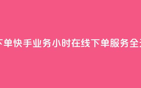 快手业务24小时在线下单 - 快手业务24小时在线下单服务-全天候订单处理。 第1张 快手业务24小时在线下单 - 快手业务24小时在线下单服务-全天候订单处理。 第1张