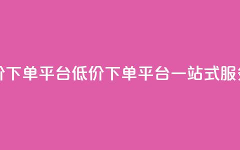 全网低价下单平台(低价下单平台一站式服务) 第1张 全网低价下单平台(低价下单平台一站式服务) 第1张