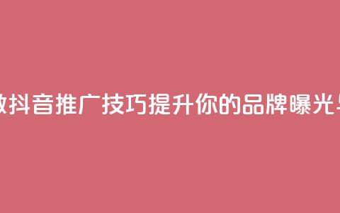 抖音推广怎么做 - 抖音推广技巧,提升你的品牌曝光与影响力~ 第1张 抖音推广怎么做 - 抖音推广技巧,提升你的品牌曝光与影响力~ 第1张