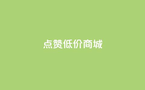 点赞低价商城 - 低价商城优惠享不停! 第1张 点赞低价商城 - 低价商城优惠享不停! 第1张