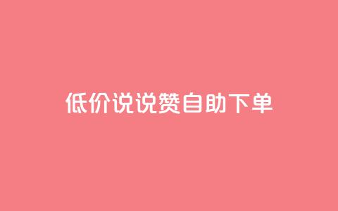 低价说说赞自助下单 - 自助下单,价格惊喜,轻松购物~ 第1张 低价说说赞自助下单 - 自助下单,价格惊喜,轻松购物~ 第1张