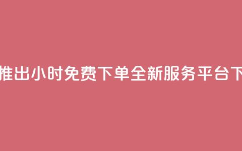 抖音推出24小时免费下单全新服务平台 第1张 抖音推出24小时免费下单全新服务平台 第1张