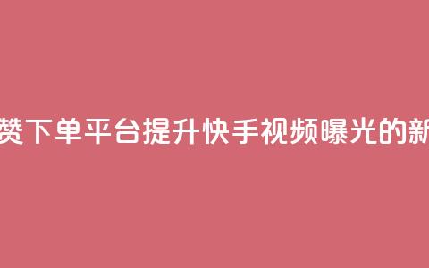 快手评论点赞下单平台:提升快手视频曝光的新方式 第1张 快手评论点赞下单平台:提升快手视频曝光的新方式 第1张