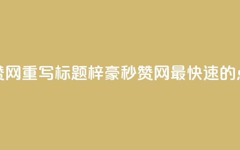 梓豪秒赞网重写标题:梓豪秒赞网—最快速的点赞平台 第1张 梓豪秒赞网重写标题:梓豪秒赞网—最快速的点赞平台 第1张