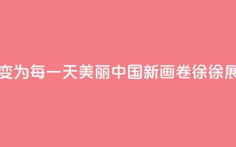 从“这一天”变为“每一天” 美丽中国新画卷徐徐展开 第1张 从“这一天”变为“每一天” 美丽中国新画卷徐徐展开 第1张