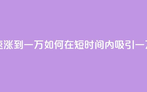 粉丝如何快速涨到一万 - 如何在短时间内吸引一万粉丝?~ 第1张 粉丝如何快速涨到一万 - 如何在短时间内吸引一万粉丝?~ 第1张