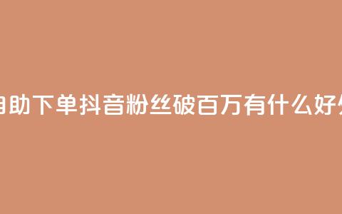 爱Q技术自助下单 - 抖音粉丝破百万有什么好处 第1张 爱Q技术自助下单 - 抖音粉丝破百万有什么好处 第1张