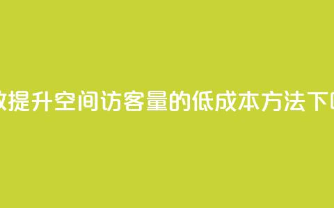 高效提升QQ空间访客量的低成本方法 第1张 高效提升QQ空间访客量的低成本方法 第1张