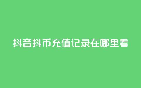 抖音抖币充值记录在哪里看 第1张 抖音抖币充值记录在哪里看 第1张