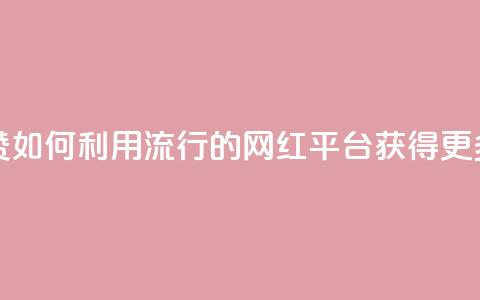 网红平台点赞 - 如何利用流行的网红平台获得更多点赞! 第1张 网红平台点赞 - 如何利用流行的网红平台获得更多点赞! 第1张