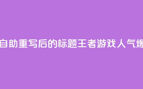 王者人气自助 - 重写后的标题:王者游戏人气爆棚! 第1张 王者人气自助 - 重写后的标题:王者游戏人气爆棚! 第1张