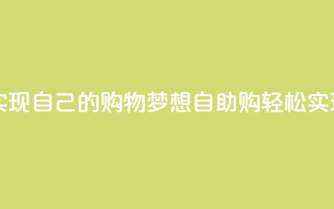 自助下单网站 实现自己的购物梦想 → 自助购 轻松实现购物梦 第1张 自助下单网站 实现自己的购物梦想 → 自助购 轻松实现购物梦 第1张