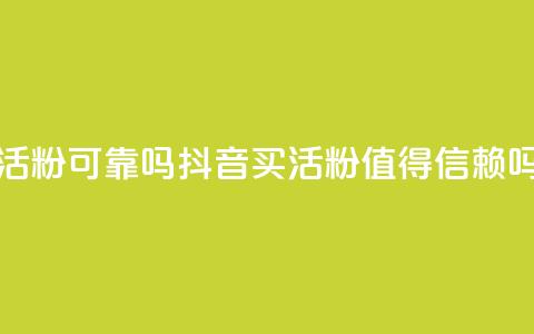 抖音买活粉可靠吗(抖音买活粉值得信赖吗) 第1张 抖音买活粉可靠吗(抖音买活粉值得信赖吗) 第1张