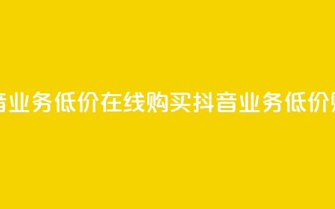 抖音业务低价在线购买(抖音业务低价购买) 第1张 抖音业务低价在线购买(抖音业务低价购买) 第1张