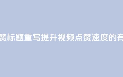 dy快速点赞标题重写:提升dy视频点赞速度的有效方法 第1张 dy快速点赞标题重写:提升dy视频点赞速度的有效方法 第1张