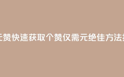 如何快速1元100赞 - 快速获取100个赞,仅需1元,绝佳方法揭秘!~ 第1张 如何快速1元100赞 - 快速获取100个赞,仅需1元,绝佳方法揭秘!~ 第1张