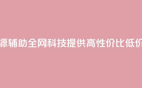 全网科技低价货源辅助 - 全网科技提供高性价比低价货源攻略! 第1张 全网科技低价货源辅助 - 全网科技提供高性价比低价货源攻略! 第1张