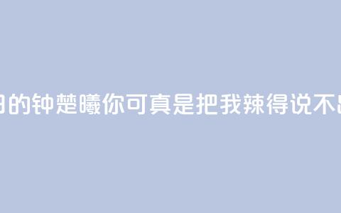 夏日的钟楚曦:你可真是把我辣得说不出话 第1张 夏日的钟楚曦:你可真是把我辣得说不出话 第1张