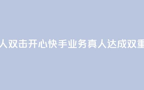 快手业务真人双击(开心快手业务真人达成双重效果) 第1张 快手业务真人双击(开心快手业务真人达成双重效果) 第1张