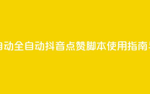 抖音点赞脚本全自动 - 全自动抖音点赞脚本使用指南与技巧分享~ 第1张 抖音点赞脚本全自动 - 全自动抖音点赞脚本使用指南与技巧分享~ 第1张