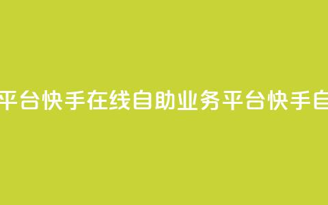 快手在线自助业务平台(快手在线自助业务平台 -- 快手自助业务平台) 第1张 快手在线自助业务平台(快手在线自助业务平台 -- 快手自助业务平台) 第1张