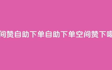 qq空间赞自助下单(自助下单qq空间赞) 第1张 qq空间赞自助下单(自助下单qq空间赞) 第1张
