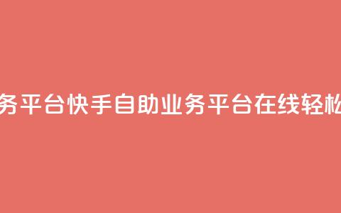 快手在线自助业务平台 - 快手自助业务平台:在线轻松操作SEO优化! 第1张 快手在线自助业务平台 - 快手自助业务平台:在线轻松操作SEO优化! 第1张