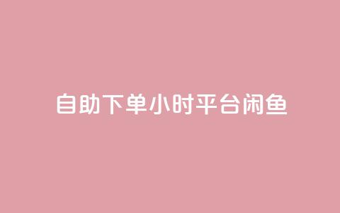 自助下单24小时平台闲鱼 - 全新24小时自助下单平台闲鱼上线 便捷购物新体验! 第1张 自助下单24小时平台闲鱼 - 全新24小时自助下单平台闲鱼上线 便捷购物新体验! 第1张