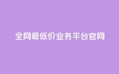 全网最低价业务平台官网 - 全网超优惠价格服务平台欢迎您体验~ 第1张 全网最低价业务平台官网 - 全网超优惠价格服务平台欢迎您体验~ 第1张