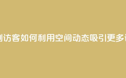 QQ空间动态刷访客 - 如何利用QQ空间动态吸引更多访客?~ 第1张 QQ空间动态刷访客 - 如何利用QQ空间动态吸引更多访客?~ 第1张