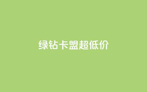 绿钻卡盟超低价 - 低价绿钻卡盟独家优惠~ 第1张 绿钻卡盟超低价 - 低价绿钻卡盟独家优惠~ 第1张