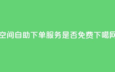 QQ空间自助下单服务是否免费? 第1张 QQ空间自助下单服务是否免费? 第1张
