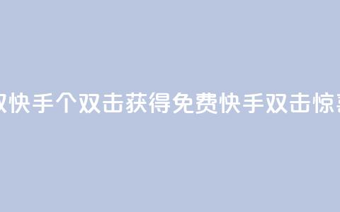 免费领取快手10个双击(获得免费快手双击惊喜) 第1张 免费领取快手10个双击(获得免费快手双击惊喜) 第1张