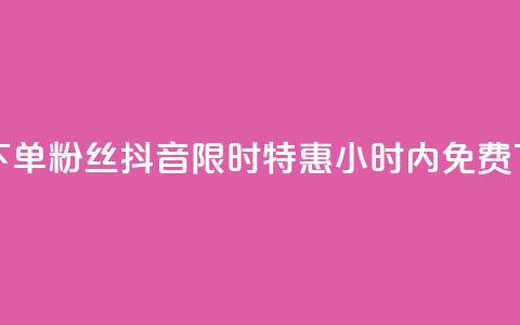 抖音24小时免费下单粉丝 - 抖音限时特惠:24小时内免费下单粉丝!。 第1张 抖音24小时免费下单粉丝 - 抖音限时特惠:24小时内免费下单粉丝!。 第1张