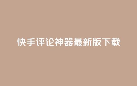 快手评论神器最新版下载 - 快手评论神器最新版免费下载指南! 第1张 快手评论神器最新版下载 - 快手评论神器最新版免费下载指南! 第1张
